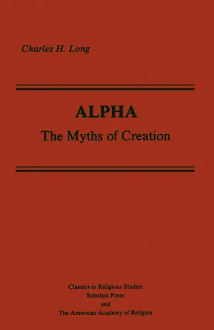 Alpha: The Myths of Creation (AAR Classics in Religious Studies Series) 1st Edition