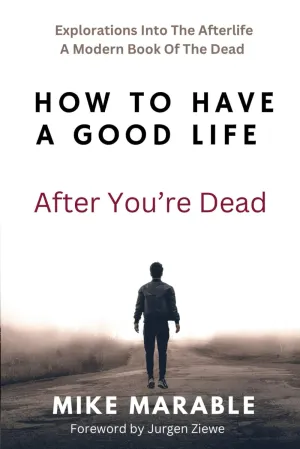 How To Have A Good Life After You’re Dead: Explorations Into The Afterlife. A Modern Book Of The Dead Paperback – November 21, 2023