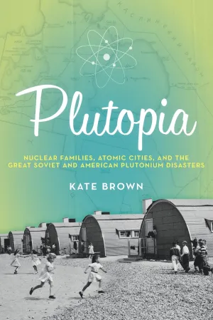 Plutopia: Nuclear Families, Atomic Cities, and the Great Soviet and American Plutonium Disasters Reprint Edition