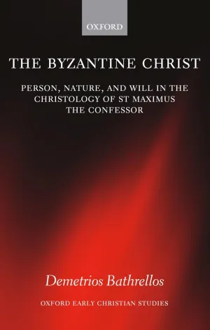 The Byzantine Christ: Person, Nature, and Will in the Christology of Saint Maximus the Confessor (Oxford Early Christian Studies) 1st Edition
